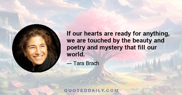 If our hearts are ready for anything, we are touched by the beauty and poetry and mystery that fill our world.