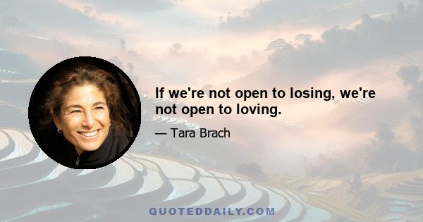 If we're not open to losing, we're not open to loving.