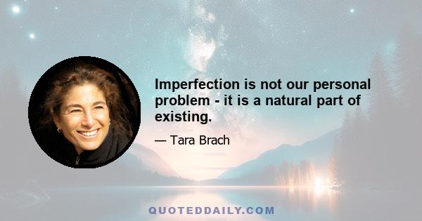 Imperfection is not our personal problem - it is a natural part of existing.