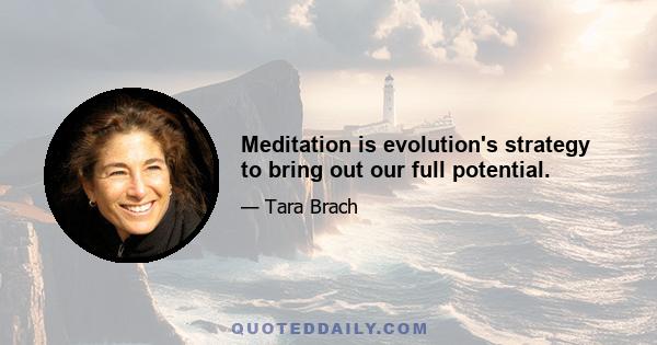 Meditation is evolution's strategy to bring out our full potential.