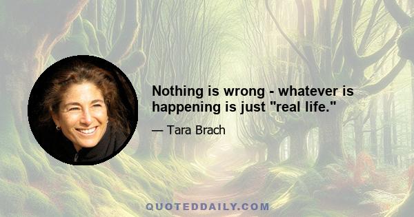 Nothing is wrong - whatever is happening is just real life.