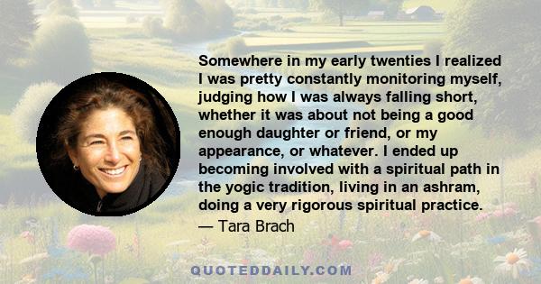 Somewhere in my early twenties I realized I was pretty constantly monitoring myself, judging how I was always falling short, whether it was about not being a good enough daughter or friend, or my appearance, or