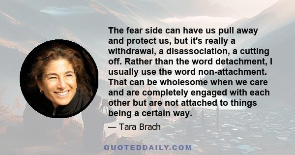 The fear side can have us pull away and protect us, but it's really a withdrawal, a disassociation, a cutting off. Rather than the word detachment, I usually use the word non-attachment. That can be wholesome when we