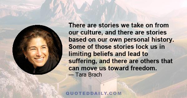 There are stories we take on from our culture, and there are stories based on our own personal history. Some of those stories lock us in limiting beliefs and lead to suffering, and there are others that can move us