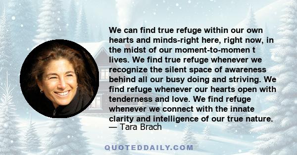 We can find true refuge within our own hearts and minds-right here, right now, in the midst of our moment-to-momen t lives.