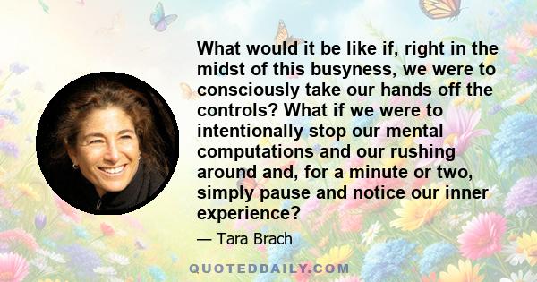 What would it be like if, right in the midst of this busyness, we were to consciously take our hands off the controls? What if we were to intentionally stop our mental computations and our rushing around and, for a