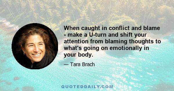 When caught in conflict and blame - make a U-turn and shift your attention from blaming thoughts to what's going on emotionally in your body.