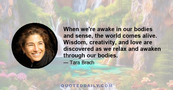 When we're awake in our bodies and sense, the world comes alive. Wisdom, creativity, and love are discovered as we relax and awaken through our bodies.