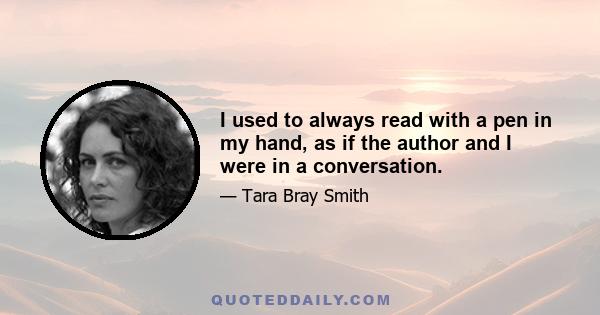 I used to always read with a pen in my hand, as if the author and I were in a conversation.