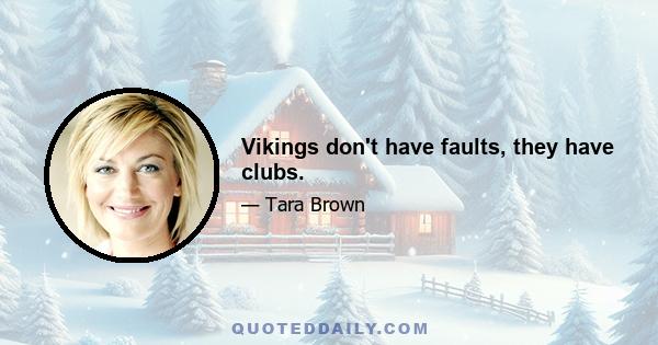 Vikings don't have faults, they have clubs.