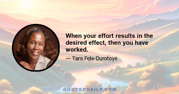 When your effort results in the desired effect, then you have worked.