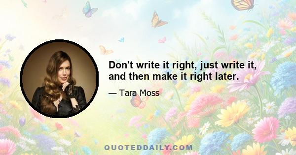 Don't write it right, just write it, and then make it right later.