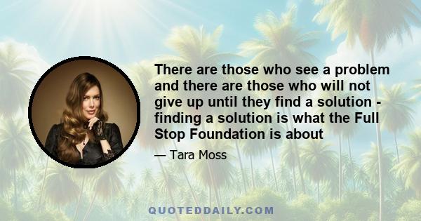 There are those who see a problem and there are those who will not give up until they find a solution - finding a solution is what the Full Stop Foundation is about