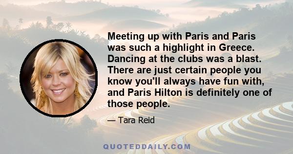 Meeting up with Paris and Paris was such a highlight in Greece. Dancing at the clubs was a blast. There are just certain people you know you'll always have fun with, and Paris Hilton is definitely one of those people.