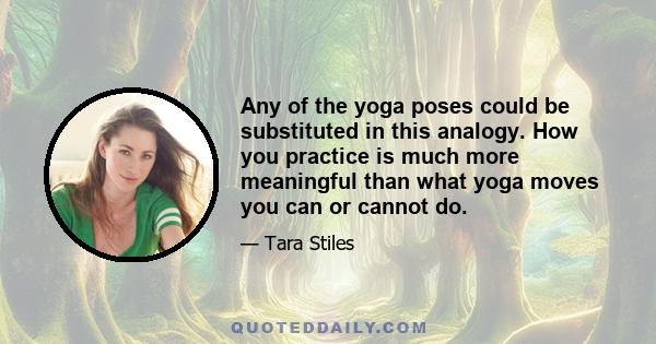 Any of the yoga poses could be substituted in this analogy. How you practice is much more meaningful than what yoga moves you can or cannot do.