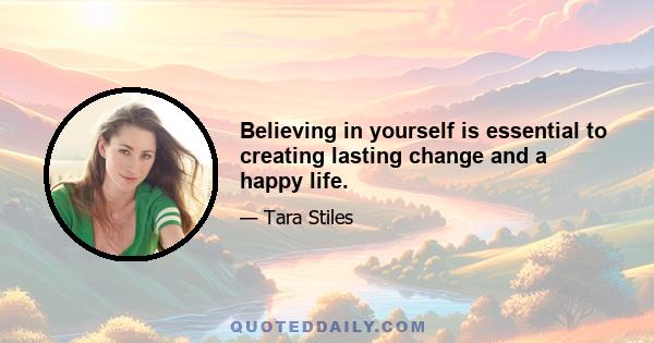 Believing in yourself is essential to creating lasting change and a happy life.