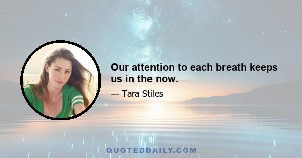 Our attention to each breath keeps us in the now.