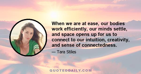 When we are at ease, our bodies work efficiently, our minds settle, and space opens up for us to connect to our intuition, creativity, and sense of connectedness.