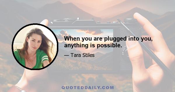 When you are plugged into you, anything is possible.