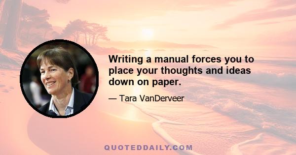 Writing a manual forces you to place your thoughts and ideas down on paper.