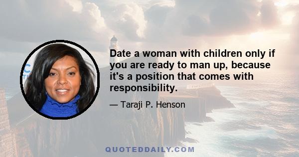 Date a woman with children only if you are ready to man up, because it's a position that comes with responsibility.