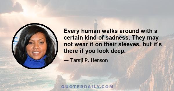 Every human walks around with a certain kind of sadness. They may not wear it on their sleeves, but it's there if you look deep.