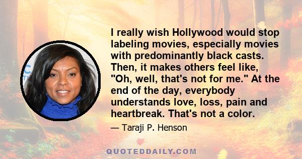 I really wish Hollywood would stop labeling movies, especially movies with predominantly black casts. Then, it makes others feel like, Oh, well, that's not for me. At the end of the day, everybody understands love,