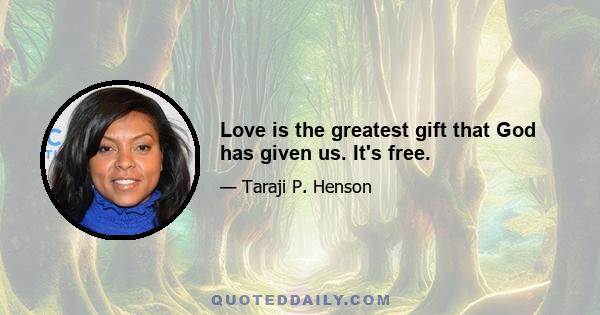 Love is the greatest gift that God has given us. It's free.