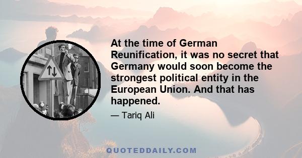 At the time of German Reunification, it was no secret that Germany would soon become the strongest political entity in the European Union. And that has happened.