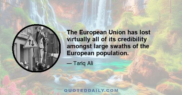 The European Union has lost virtually all of its credibility amongst large swaths of the European population.