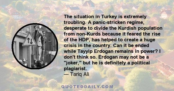 The situation in Turkey is extremely troubling. A panic-stricken regime, desperate to divide the Kurdish population from non-Kurds because it feared the rise of the HDP, has helped to create a huge crisis in the