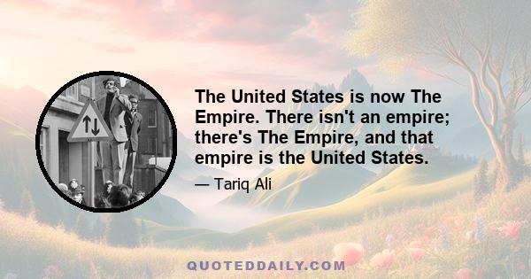 The United States is now The Empire. There isn't an empire; there's The Empire, and that empire is the United States.