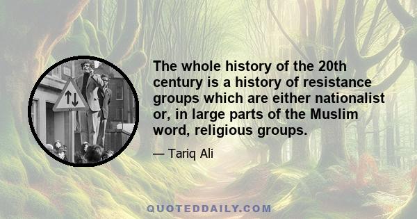 The whole history of the 20th century is a history of resistance groups which are either nationalist or, in large parts of the Muslim word, religious groups.