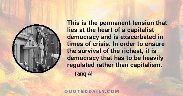 This is the permanent tension that lies at the heart of a capitalist democracy and is exacerbated in times of crisis. In order to ensure the survival of the richest, it is democracy that has to be heavily regulated