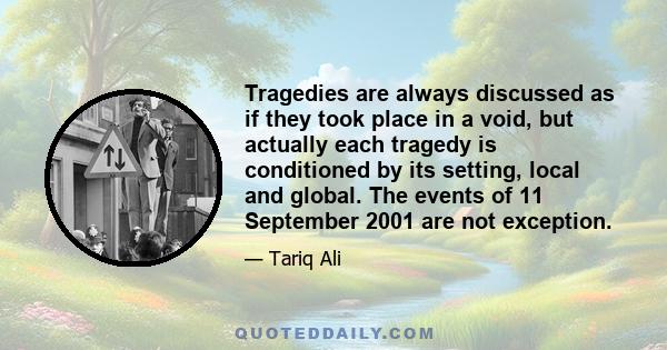 Tragedies are always discussed as if they took place in a void, but actually each tragedy is conditioned by its setting, local and global. The events of 11 September 2001 are not exception.