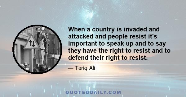 When a country is invaded and attacked and people resist it's important to speak up and to say they have the right to resist and to defend their right to resist.