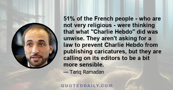 51% of the French people - who are not very religious - were thinking that what Charlie Hebdo did was unwise. They aren't asking for a law to prevent Charlie Hebdo from publishing caricatures, but they are calling on