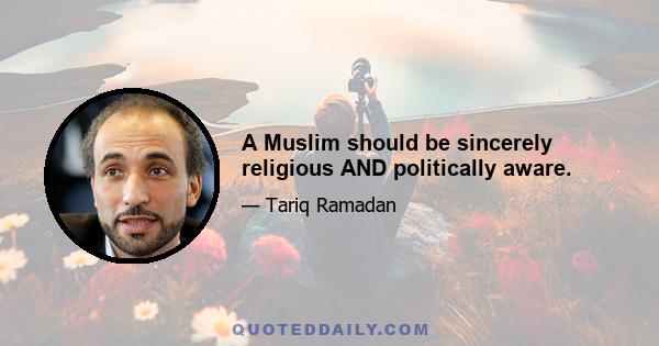 A Muslim should be sincerely religious AND politically aware.