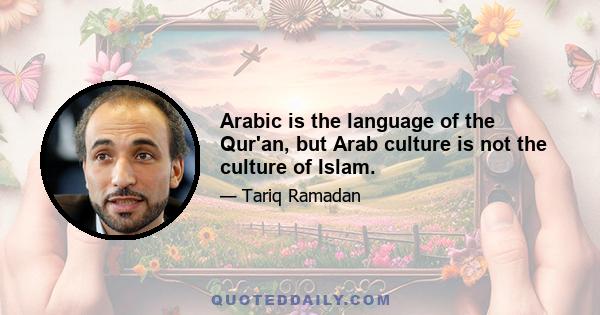 Arabic is the language of the Qur'an, but Arab culture is not the culture of Islam.