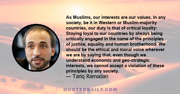 As Muslims, our interests are our values. In any society, be it in Western or Muslim-majority countries, our duty is that of critical loyalty: Staying loyal to our countries by always being critically engaged in the