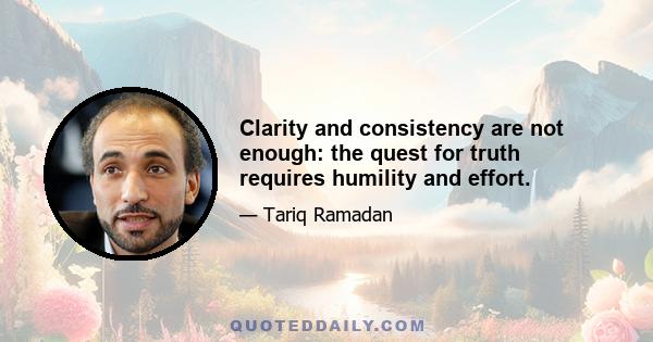 Clarity and consistency are not enough: the quest for truth requires humility and effort.