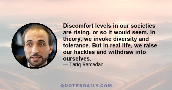 Discomfort levels in our societies are rising, or so it would seem. In theory, we invoke diversity and tolerance. But in real life, we raise our hackles and withdraw into ourselves.