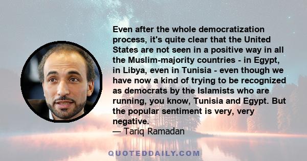 Even after the whole democratization process, it's quite clear that the United States are not seen in a positive way in all the Muslim-majority countries - in Egypt, in Libya, even in Tunisia - even though we have now a 