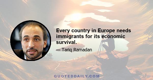 Every country in Europe needs immigrants for its economic survival.