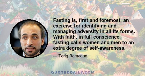 Fasting is, first and foremost, an exercise for identifying and managing adversity in all its forms. With faith, in full conscience, fasting calls women and men to an extra degree of self-awareness.