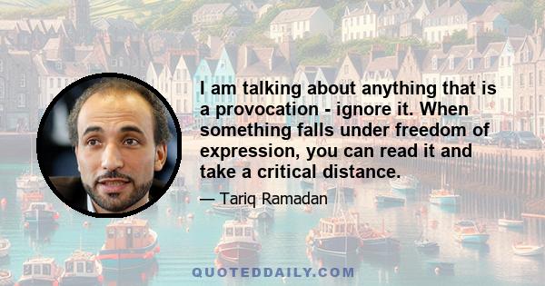 I am talking about anything that is a provocation - ignore it. When something falls under freedom of expression, you can read it and take a critical distance.