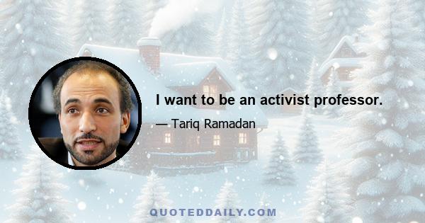 I want to be an activist professor.