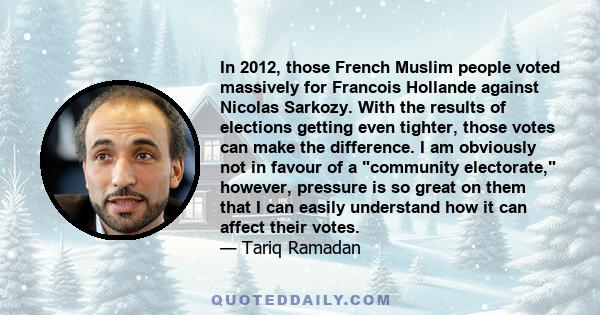 In 2012, those French Muslim people voted massively for Francois Hollande against Nicolas Sarkozy. With the results of elections getting even tighter, those votes can make the difference. I am obviously not in favour of 