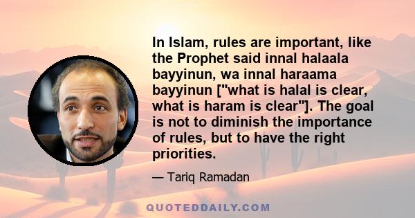 In Islam, rules are important, like the Prophet said innal halaala bayyinun, wa innal haraama bayyinun [what is halal is clear, what is haram is clear]. The goal is not to diminish the importance of rules, but to have