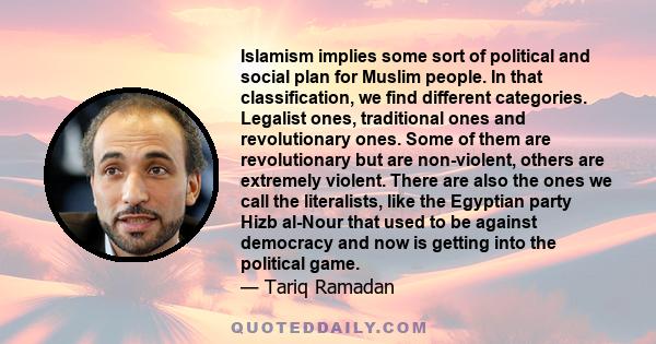 Islamism implies some sort of political and social plan for Muslim people. In that classification, we find different categories. Legalist ones, traditional ones and revolutionary ones. Some of them are revolutionary but 